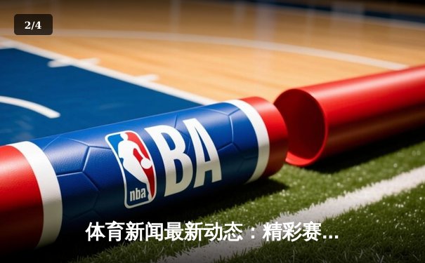 体育新闻最新动态：精彩赛事回顾 - 2