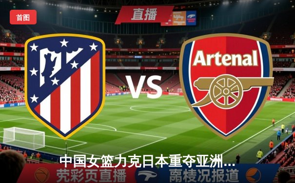 中国女篮力克日本重夺亚洲杯冠军，韩旭23+16统治内线