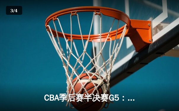 CBA季后赛半决赛G5：浙江稠州加时险胜深圳 吴前关键三分定乾坤 - 3