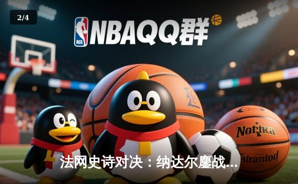 法网史诗对决：纳达尔鏖战五盘险胜德约科维奇 第15次晋级半决赛 - 2