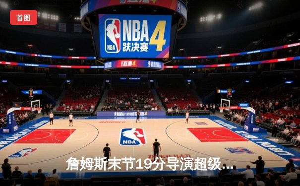 詹姆斯末节19分导演超级逆转 湖人加时险胜雄鹿创赛季最大翻盘