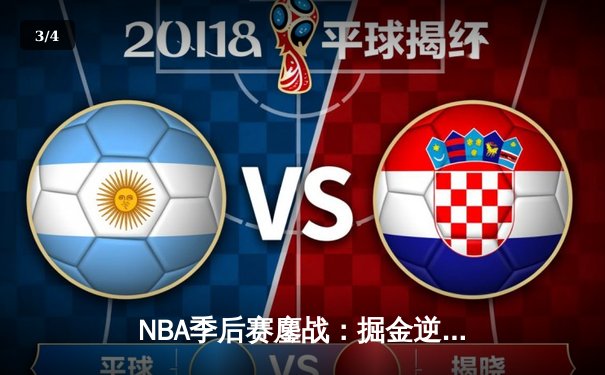 NBA季后赛鏖战：掘金逆转森林狼，约基奇40分超级三双创历史 - 3