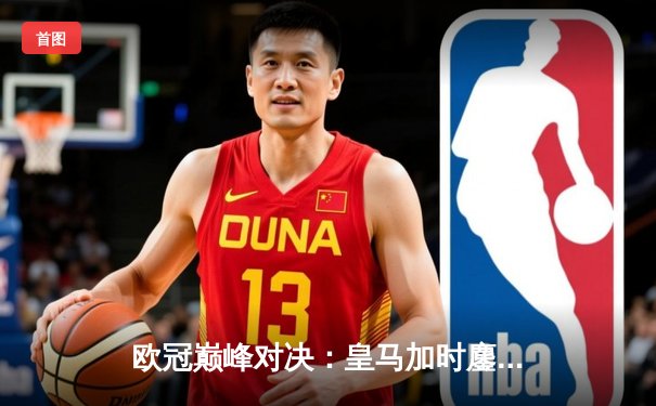 欧冠巅峰对决：皇马加时鏖战3-2逆转拜仁 维尼修斯双响封神