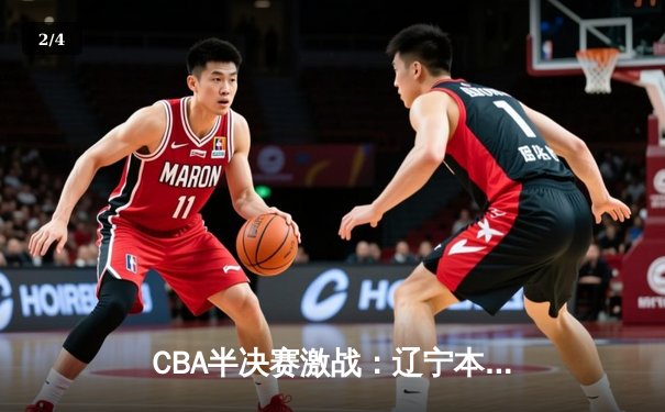 CBA半决赛激战：辽宁本钢加时险胜广东宏远，赵继伟砍下33分创生涯新高 - 2