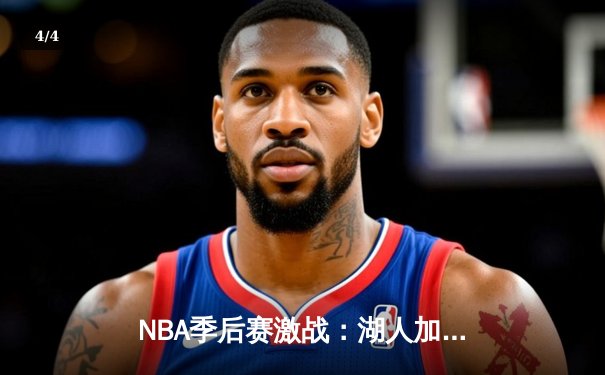 NBA季后赛激战：湖人加时险胜勇士，詹姆斯三双引领逆转 - 4