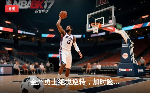金州勇士绝境逆转，加时险胜波士顿凯尔特人夺得NBA总冠军