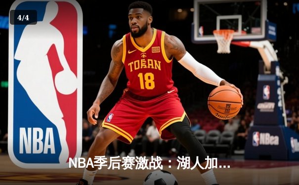 NBA季后赛激战：湖人加时险胜勇士，詹姆斯三双引领逆转 - 4