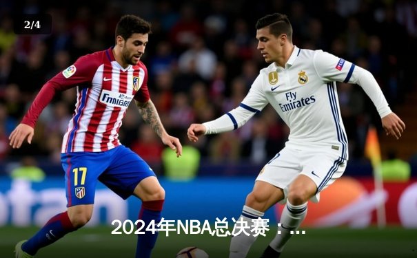 2024年NBA总决赛：丹佛掘金逆转迈阿密热火，约基奇三双主宰加时胜利 - 2