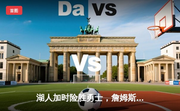 湖人加时险胜勇士，詹姆斯关键三分锁定胜局