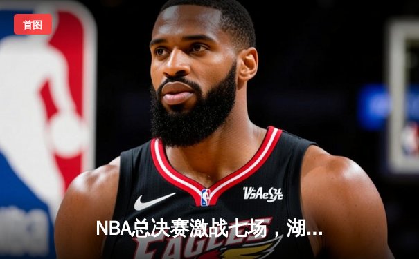 NBA总决赛激战七场，湖人队惊险战胜热火队，詹姆斯再获FMVP