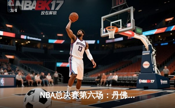 NBA总决赛第六场：丹佛掘金逆转夺冠，约基奇狂砍35分创历史 - 3