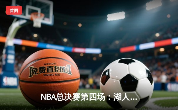 NBA总决赛第四场：湖人加时险胜热火，詹姆斯三双率队夺赛点