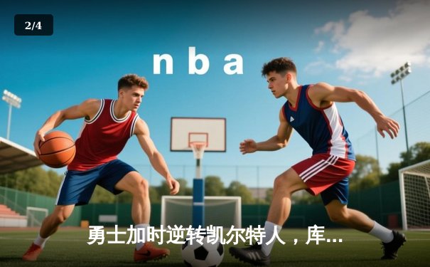 勇士加时逆转凯尔特人，库里53分刷新赛季得分纪录 - 2