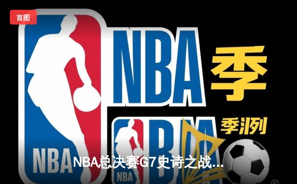 NBA总决赛G7史诗之战：掘金加时险胜热火卫冕成功 约基奇狂砍41+13+8荣膺FMVP