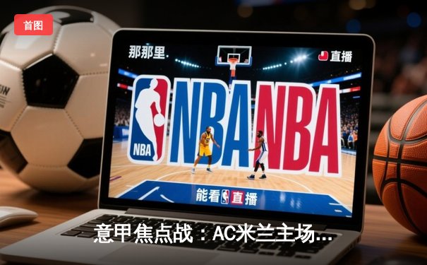 意甲焦点战：AC米兰主场2-1逆转尤文图斯，莱奥传射建功