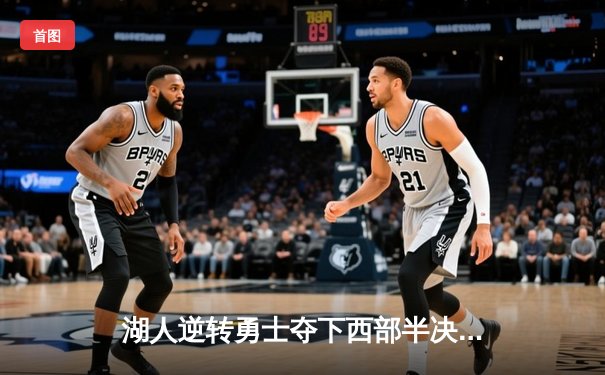 湖人逆转勇士夺下西部半决赛G5胜利，詹姆斯关键三分锁定胜局