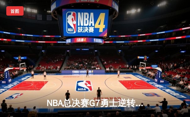 NBA总决赛G7勇士逆转凯尔特人夺第七冠，库里荣膺FMVP