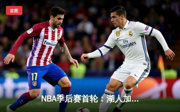 NBA季后赛首轮：湖人加时险胜勇士，詹姆斯三双率队夺开门红