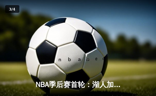 NBA季后赛首轮：湖人加时险胜勇士，詹姆斯三双率队夺开门红 - 3