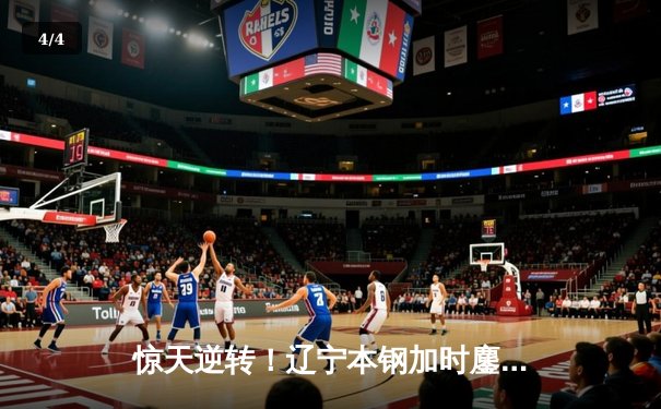 惊天逆转！辽宁本钢加时鏖战险胜广东宏远，总决赛比分扳成2-2平 - 4