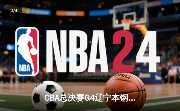 CBA总决赛G4辽宁本钢加时险胜浙江广厦 总比分3-1夺赛点 - 2