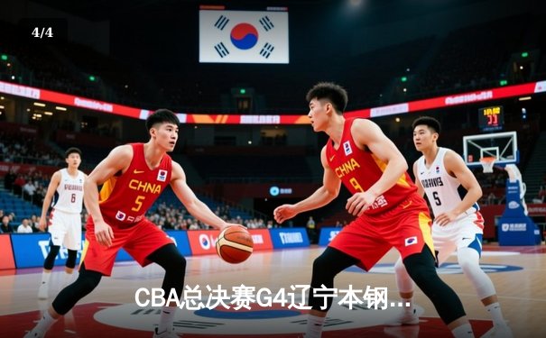 CBA总决赛G4辽宁本钢加时险胜浙江广厦 总比分3-1夺赛点 - 4
