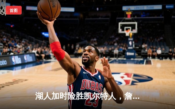 湖人加时险胜凯尔特人，詹姆斯40分三双率队捍卫主场