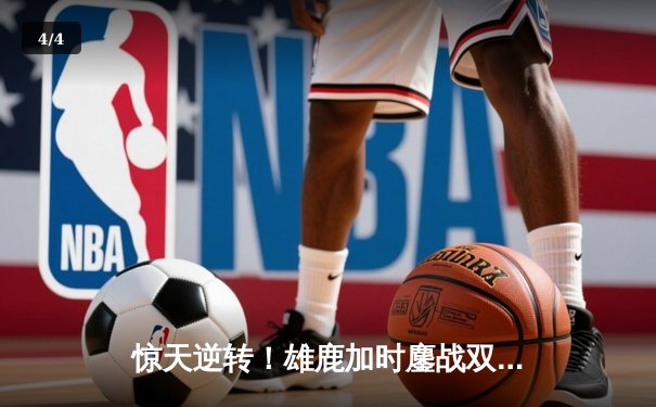 惊天逆转！雄鹿加时鏖战双杀篮网，字母哥44分主宰关键时刻 - 4