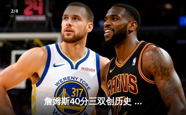 詹姆斯40分三双创历史 湖人加时险胜勇士夺赛点 - 2