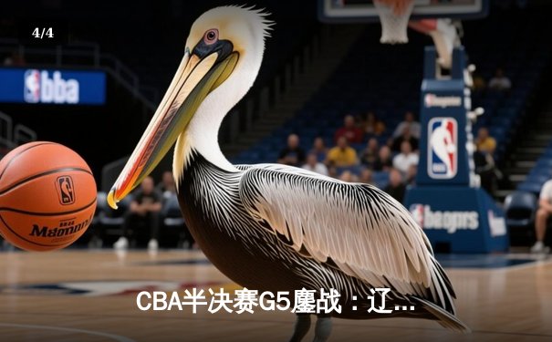 CBA半决赛G5鏖战：辽宁本钢加时逆转广东宏远，张镇麟34分创生涯新高 - 4