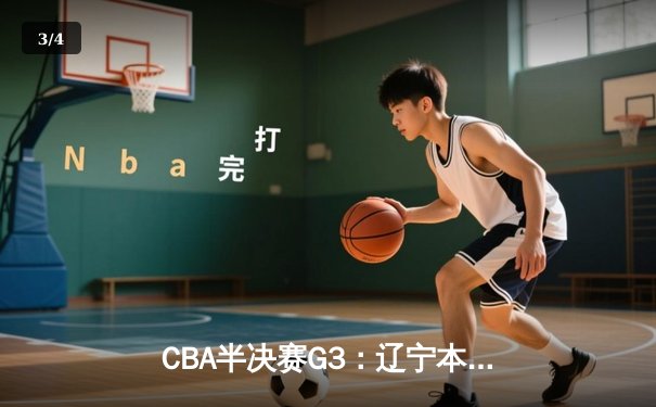 CBA半决赛G3：辽宁本钢加时逆转广东宏远，赵继伟35分创生涯新高 - 3