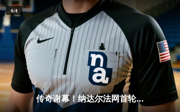 传奇谢幕！纳达尔法网首轮激战四盘出局，时代终章催人泪下 - 4