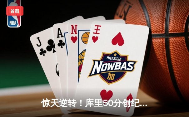 惊天逆转！库里50分创纪录，勇士加时险胜凯尔特人扳平总比分