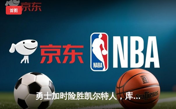 勇士加时险胜凯尔特人，库里43分创总决赛三分新纪录