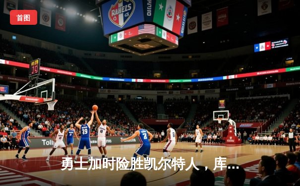 勇士加时险胜凯尔特人，库里狂砍43分率队捍卫主场