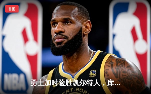 勇士加时险胜凯尔特人，库里狂砍43分率队捍卫主场
