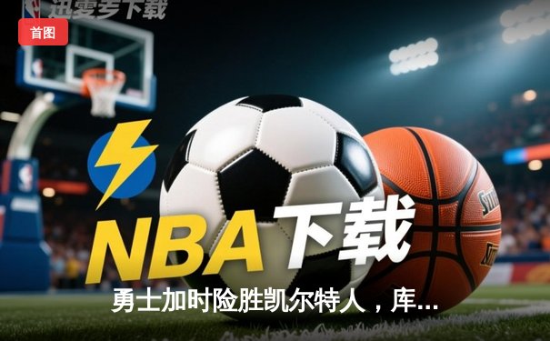 勇士加时险胜凯尔特人，库里狂砍43分率队捍卫主场