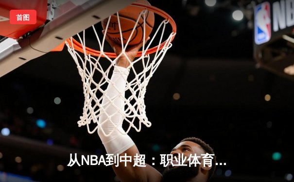 从NBA到中超：职业体育的商业化浪潮与竞技本质的博弈
