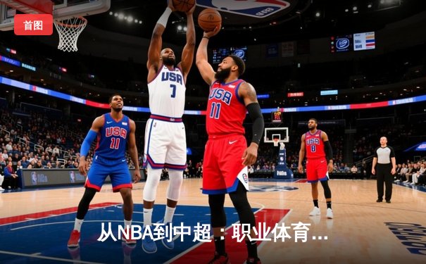 从NBA到中超：职业体育的商业化浪潮与竞技本质的博弈