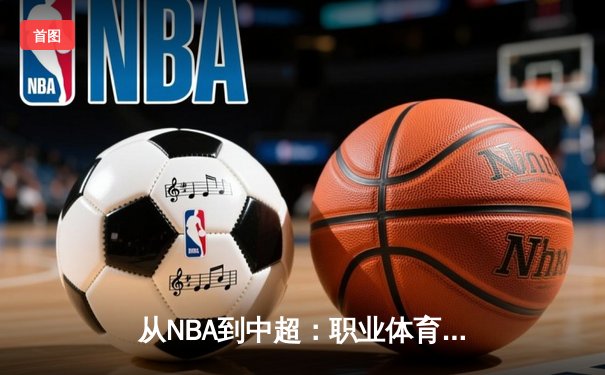 从NBA到中超：职业体育的商业化浪潮与竞技本质的博弈