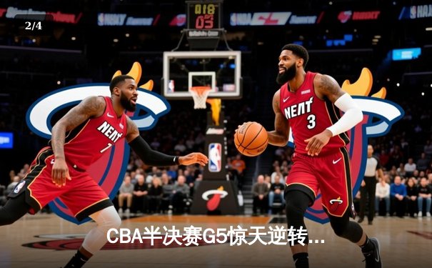CBA半决赛G5惊天逆转！辽宁本钢加时险胜广东宏远晋级总决赛 - 2