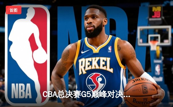 CBA总决赛G5巅峰对决：辽宁本钢加时险胜广东宏远，赵继伟砍30分加冕FMVP