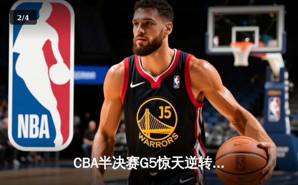 CBA半决赛G5惊天逆转！辽宁本钢加时险胜广东宏远晋级总决赛 - 2
