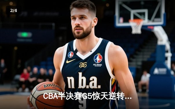 CBA半决赛G5惊天逆转！辽宁本钢加时险胜广东宏远晋级总决赛 - 2