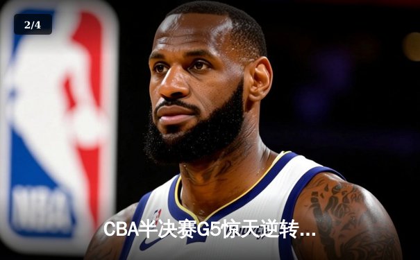 CBA半决赛G5惊天逆转！辽宁本钢加时险胜广东宏远晋级总决赛 - 2