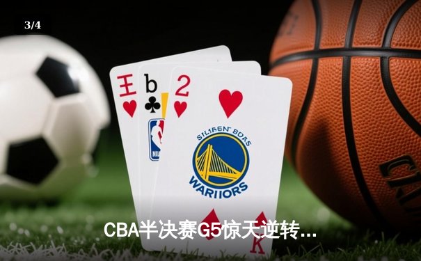 CBA半决赛G5惊天逆转！辽宁本钢加时险胜广东宏远晋级总决赛 - 3