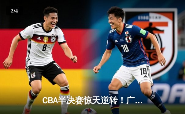 CBA半决赛惊天逆转！广东宏远加时险胜辽宁本钢，胡明轩砍下35分创生涯新高 - 2