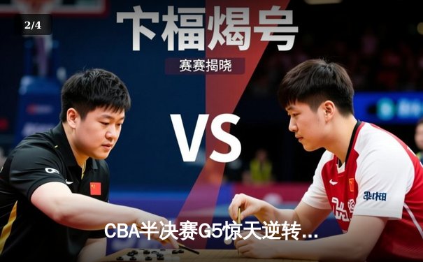 CBA半决赛G5惊天逆转！辽宁本钢加时险胜广东宏远晋级总决赛 - 2